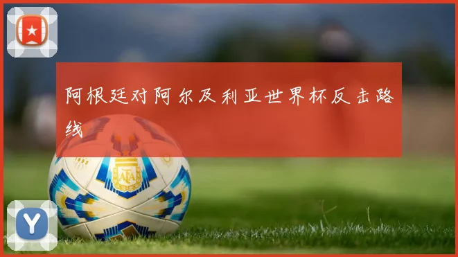 阿根廷对阿尔及利亚世界杯反击路线