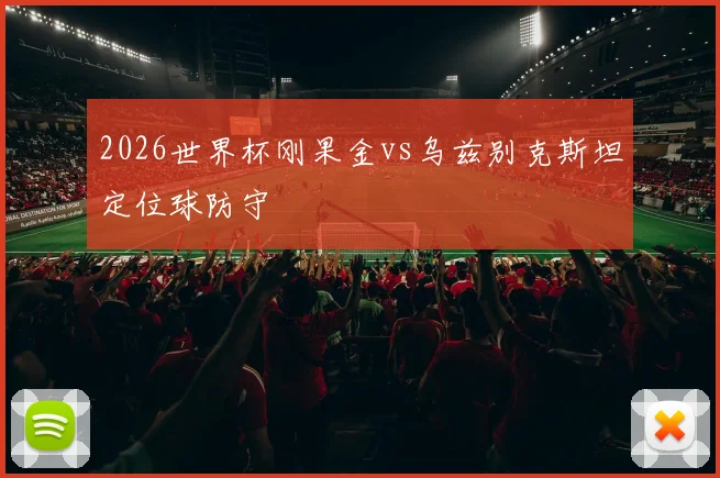 2026世界杯刚果金vs乌兹别克斯坦定位球防守