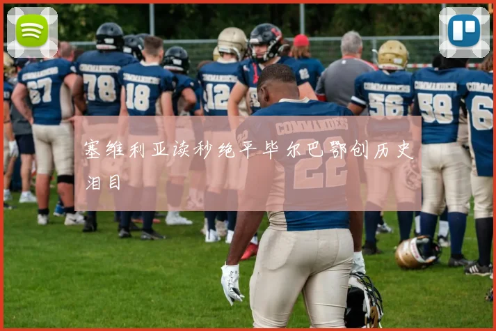 塞维利亚读秒绝平毕尔巴鄂创历史泪目