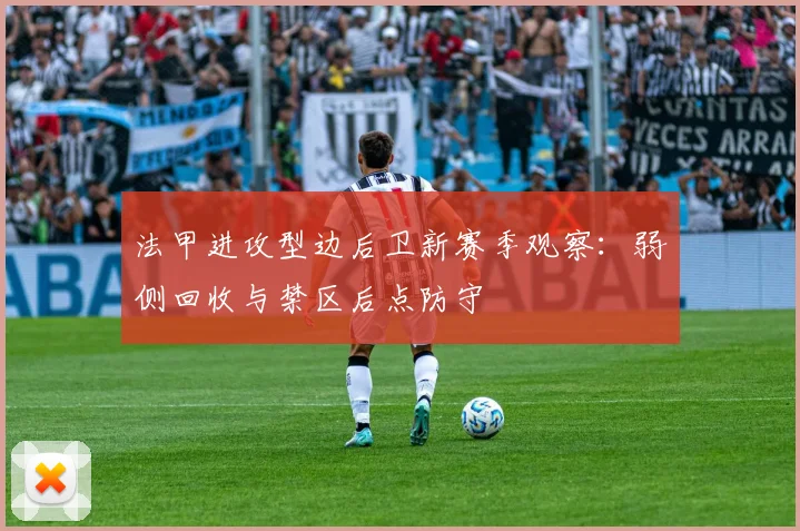 法甲进攻型边后卫新赛季观察:弱侧回收与禁区后点防守