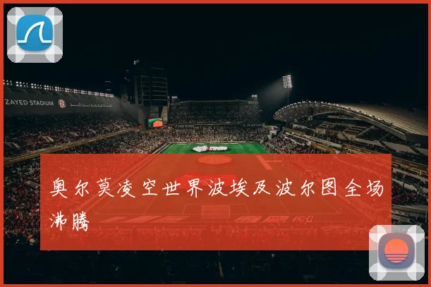 奥尔莫凌空世界波埃及波尔图全场沸腾