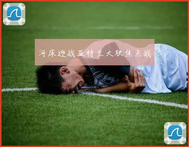 河床迎战亚特兰大联焦点战