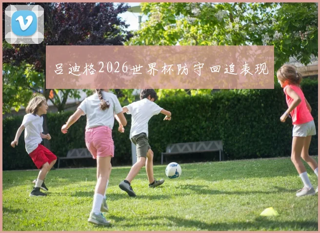 吕迪格2026世界杯防守回追表现