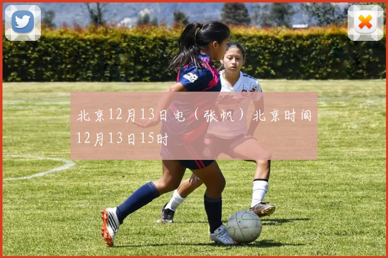 北京12月13日电（张帆）北京时间12月13日15时