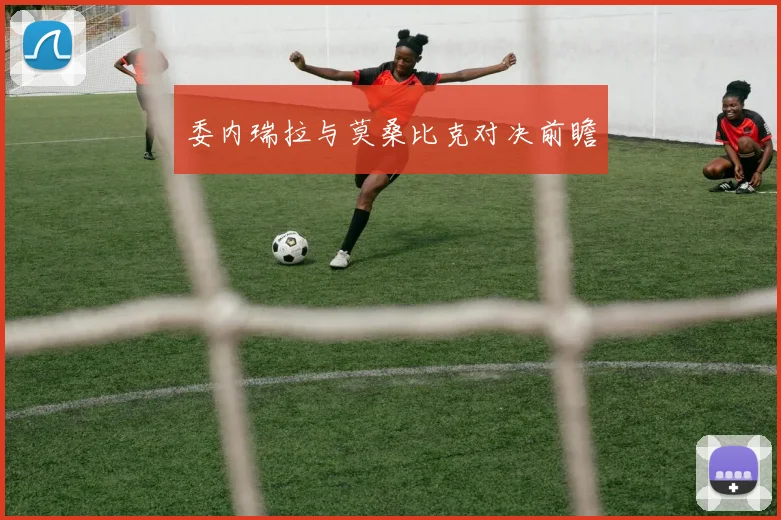 委内瑞拉与莫桑比克对决前瞻