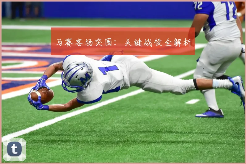 马赛客场突围：关键战役全解析