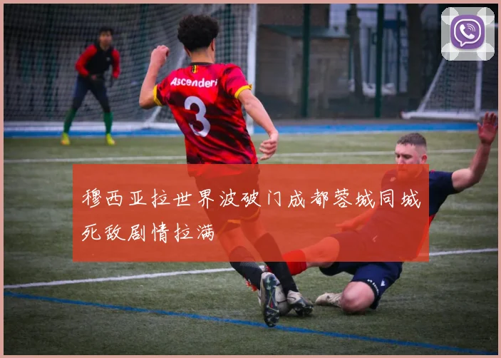 穆西亚拉世界波破门成都蓉城同城死敌剧情拉满