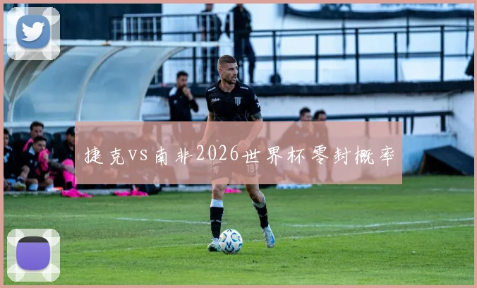 捷克vs南非2026世界杯零封概率