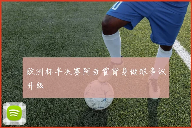 欧洲杯半决赛阿劳霍背身做球争议升级