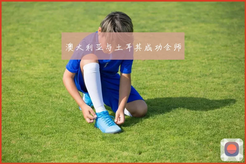 澳大利亚与土耳其成功会师