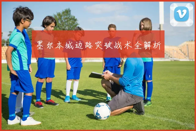 墨尔本城边路突破战术全解析