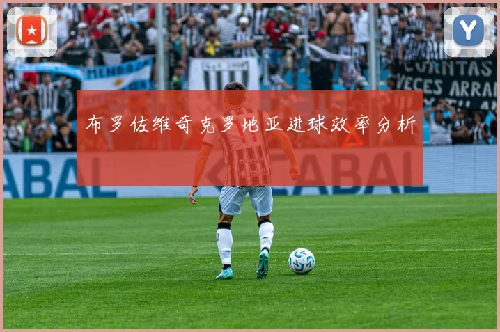 布罗佐维奇克罗地亚进球效率分析