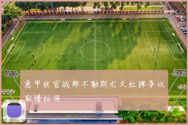 意甲收官战那不勒斯尤文红牌争议剧情拉满