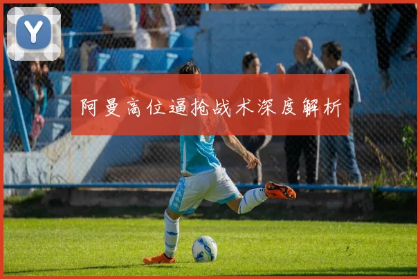 阿曼高位逼抢战术深度解析