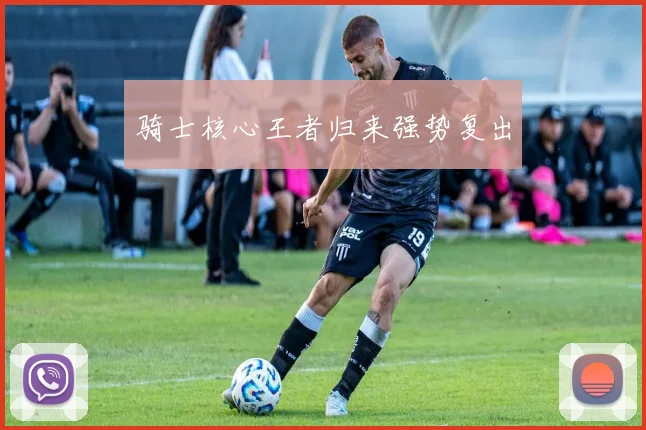 骑士核心王者归来强势复出