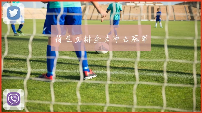 荷兰女排全力冲击冠军