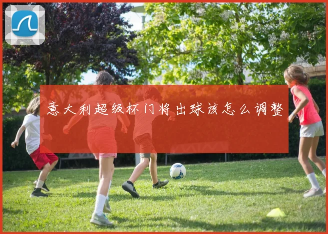 意大利超级杯门将出球该怎么调整