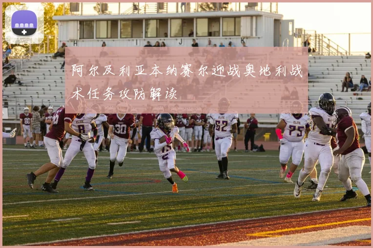 阿尔及利亚本纳赛尔迎战奥地利战术任务攻防解读