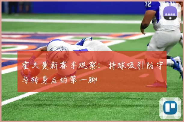 霍夫曼新赛季观察:持球吸引防守与转身后的第一脚