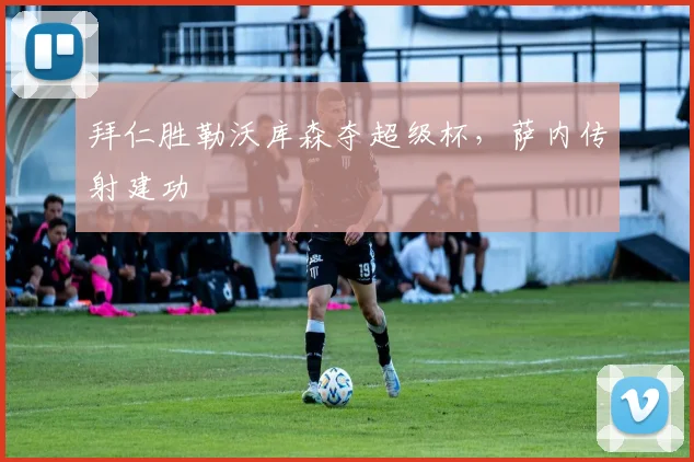 拜仁胜勒沃库森夺超级杯,萨内传射建功