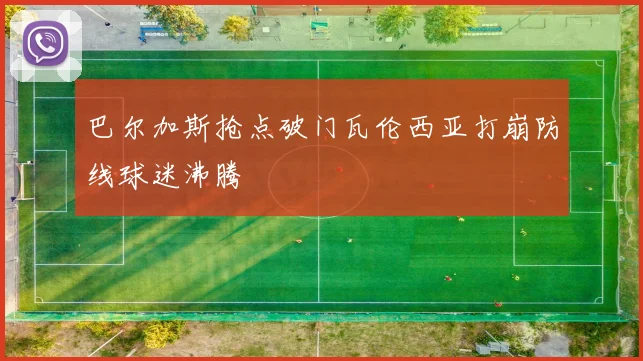 巴尔加斯抢点破门瓦伦西亚打崩防线球迷沸腾