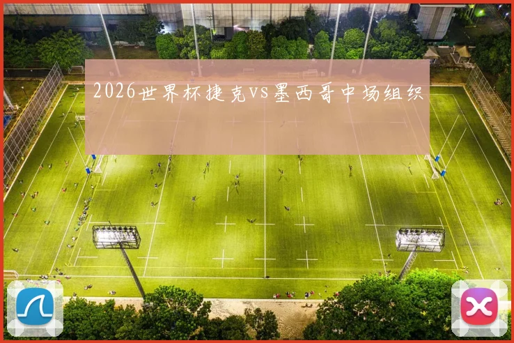 2026世界杯捷克vs墨西哥中场组织
