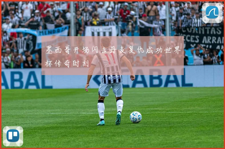 墨西哥开场闪击丹麦复仇成功世界杯传奇时刻