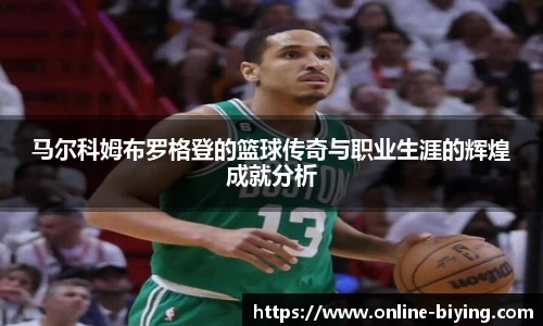 马尔科姆布罗格登的篮球传奇与职业生涯的辉煌成就分析