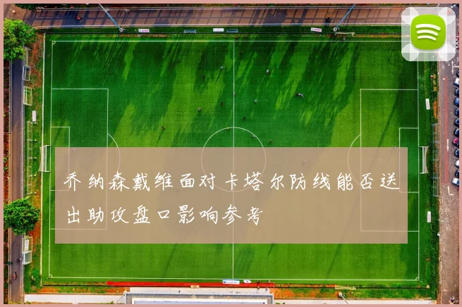 乔纳森戴维面对卡塔尔防线能否送出助攻盘口影响参考