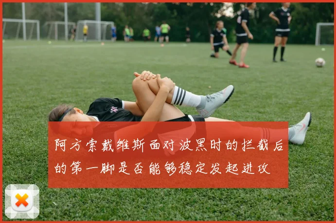 阿方索戴维斯面对波黑时的拦截后的第一脚是否能够稳定发起进攻
