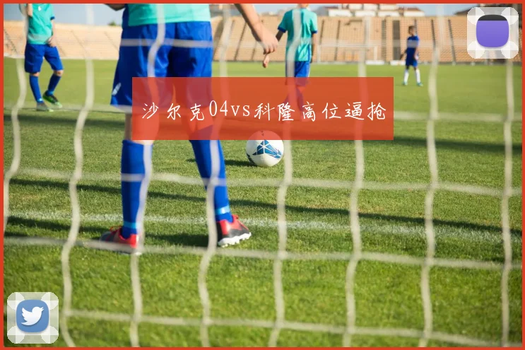 沙尔克04vs科隆高位逼抢