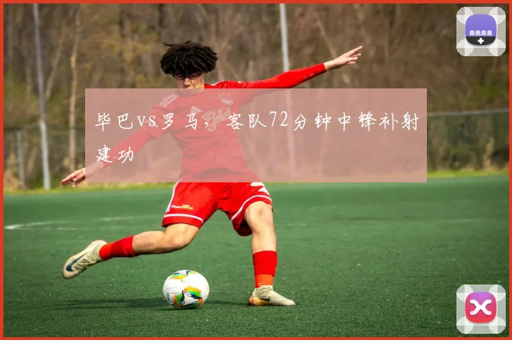 毕巴vs罗马,客队72分钟中锋补射建功