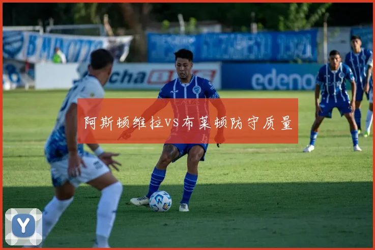 阿斯顿维拉vs布莱顿防守质量