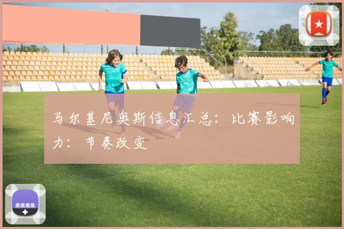 马尔基尼奥斯信息汇总:比赛影响力:节奏改变