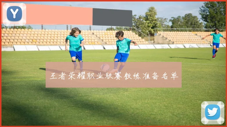 王者荣耀职业联赛教练准备名单