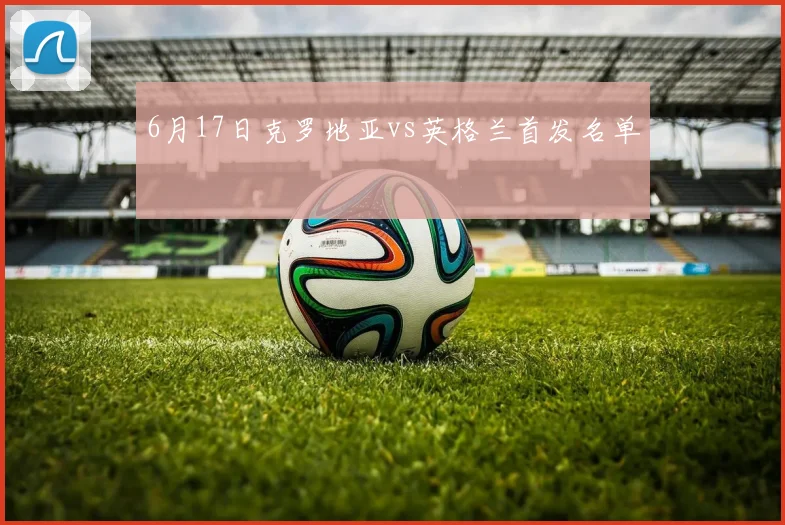 6月17日克罗地亚vs英格兰首发名单