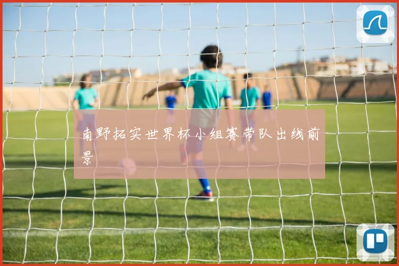 南野拓实世界杯小组赛带队出线前景