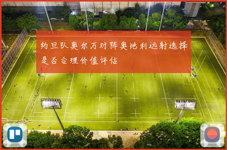 约旦队奥尔万对阵奥地利远射选择是否合理价值评估
