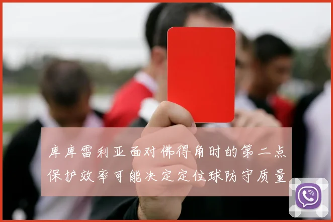 库库雷利亚面对佛得角时的第二点保护效率可能决定定位球防守质量