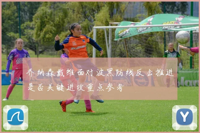 乔纳森戴维面对波黑防线反击推进是否关键进攻重点参考