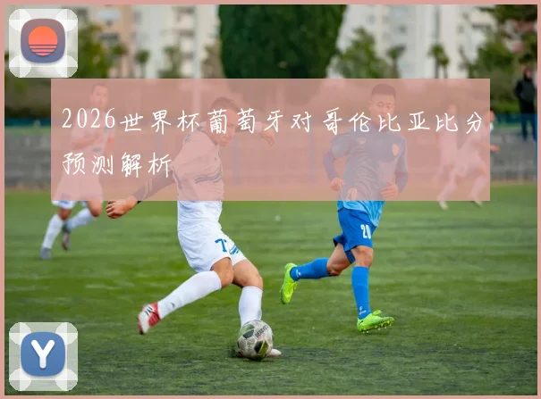 2026世界杯葡萄牙对哥伦比亚比分预测解析