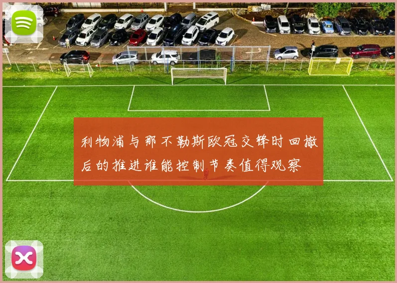 利物浦与那不勒斯欧冠交锋时回撤后的推进谁能控制节奏值得观察