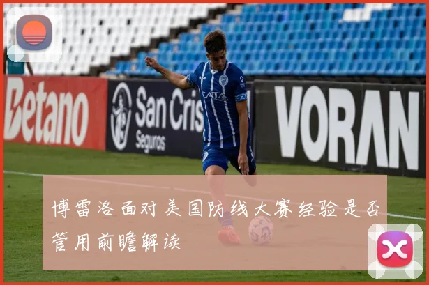博雷洛面对美国防线大赛经验是否管用前瞻解读