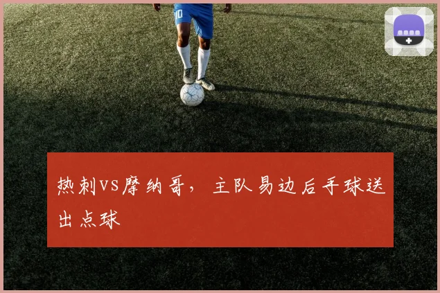 热刺vs摩纳哥，主队易边后手球送出点球