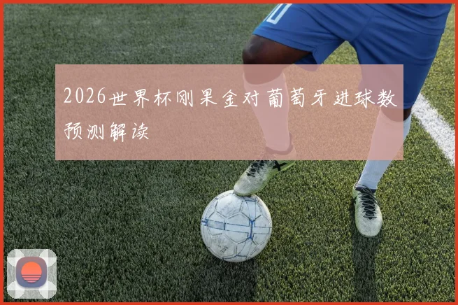 2026世界杯刚果金对葡萄牙进球数预测解读