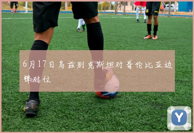 6月17日乌兹别克斯坦对哥伦比亚边锋对位