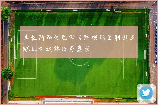 库杜斯面对巴拿马防线能否制造点球机会边路任务盘点