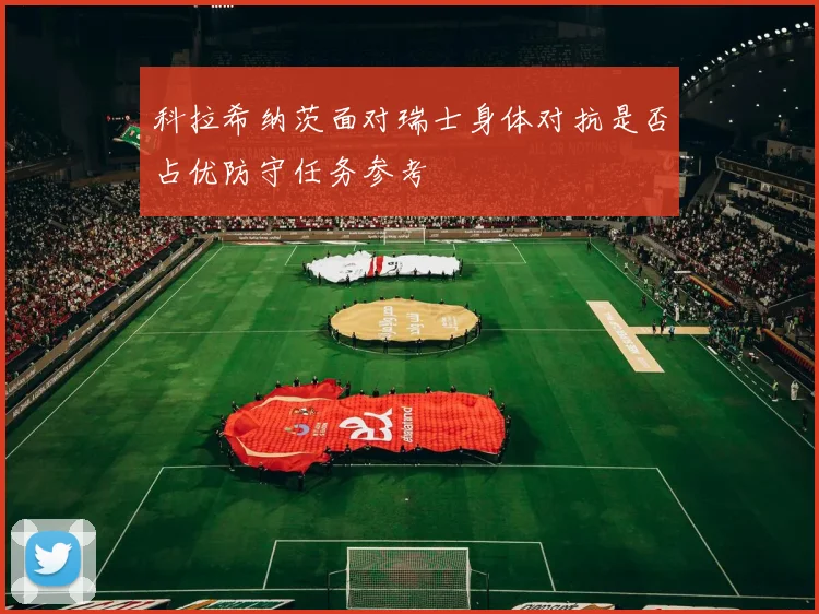 科拉希纳茨面对瑞士身体对抗是否占优防守任务参考