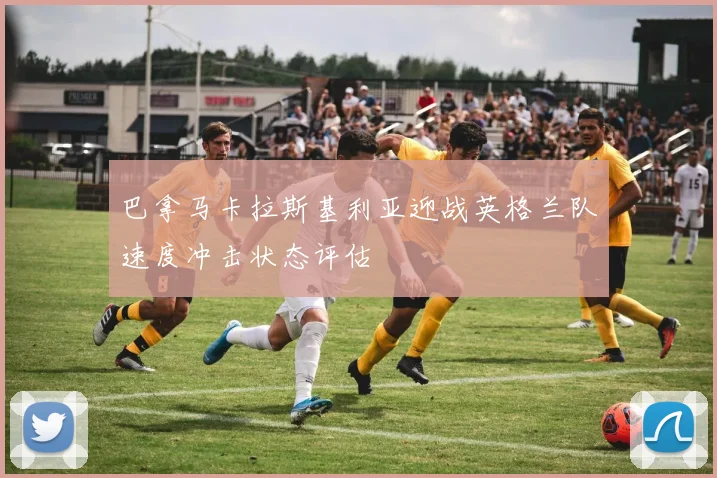 巴拿马卡拉斯基利亚迎战英格兰队速度冲击状态评估
